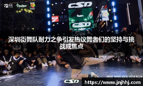 深圳街舞队耐力之争引发热议舞者们的坚持与挑战成焦点
