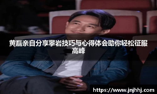 黄磊亲自分享攀岩技巧与心得体会助你轻松征服高峰