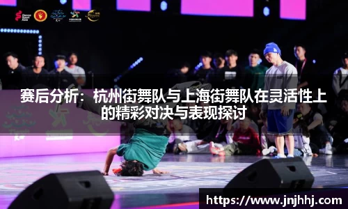 赛后分析：杭州街舞队与上海街舞队在灵活性上的精彩对决与表现探讨