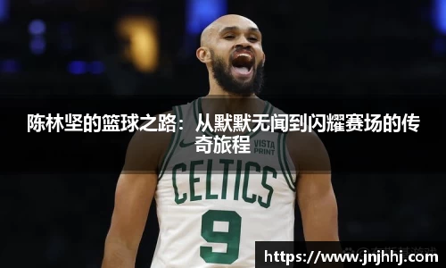 陈林坚的篮球之路：从默默无闻到闪耀赛场的传奇旅程