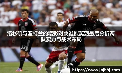 洛杉矶与波特兰的精彩对决谁能笑到最后分析两队实力与战术布局